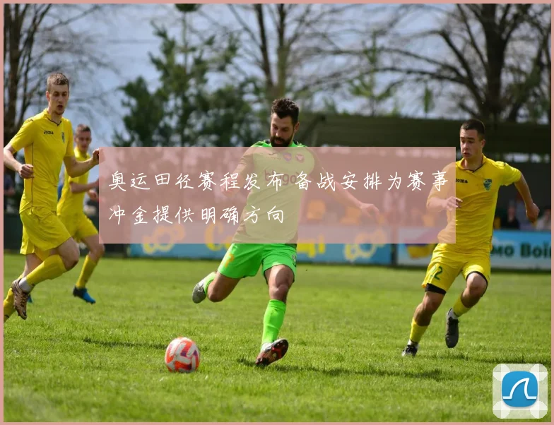 奥运田径赛程发布 备战安排为赛事冲金提供明确方向